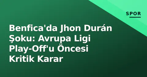Benfica'da Jhon Durán Şoku: Avrupa Ligi Play-Off'u Öncesi Kritik Karar