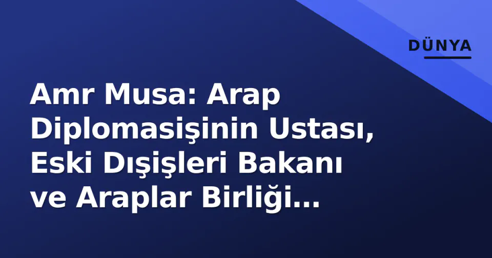 Amr Musa: Arap Diplomasişinin Ustası, Eski Dışişleri Bakanı ve Araplar Birliği Genel Sekreteri görseli