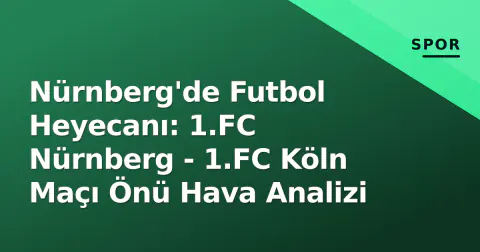 Nürnberg'de Futbol Heyecanı: 1.FC Nürnberg - 1.FC Köln Maçı Önü Hava Analizi