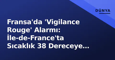 Fransa'da 'Vigilance Rouge' Alarmı: İle-de-France'ta Sıcaklık 38 Dereceye Yükseliyor