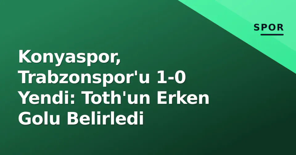 Konyaspor, Trabzonspor'u 1-0 Yendi: Toth'un Erken Golu Belirledi görseli
