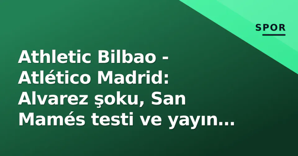 Athletic Bilbao - Atlético Madrid: Alvarez şoku, San Mamés testi ve yayın kanalı görseli
