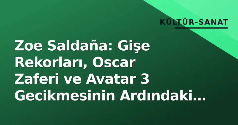 Zoe Saldaña: Gişe Rekorları, Oscar Zaferi ve Avatar 3 Gecikmesinin Ardındaki Strateji görseli