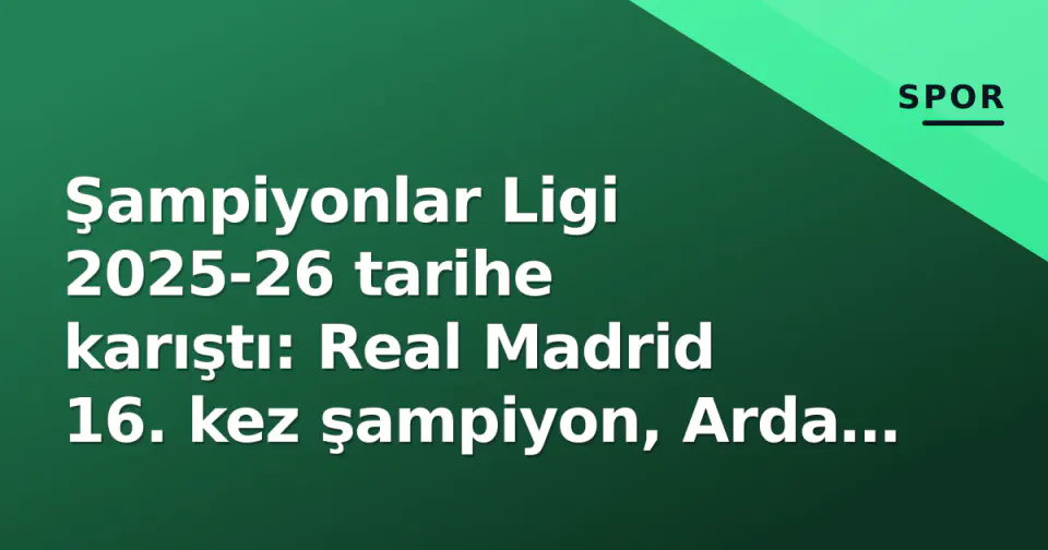 Şampiyonlar Ligi 2025-26 tarihe karıştı: Real Madrid 16. kez şampiyon, Arda Güler ödül aldı; 2026-27 sezona 36 takımlık yeni formatla start görseli