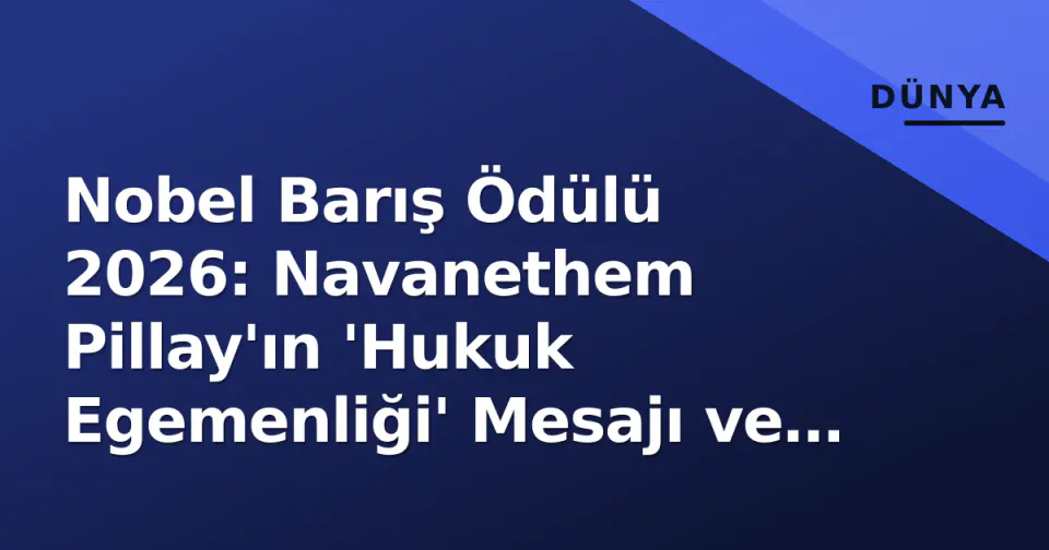 Nobel Barış Ödülü 2026: Navanethem Pillay'ın 'Hukuk Egemenliği' Mesajı ve Apartheid'ten Uluslararası Adalete Yolculuğu görseli
