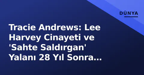 Tracie Andrews: Lee Harvey Cinayeti ve 'Sahte Saldırgan' Yalanı 28 Yıl Sonra Hala Gündemde