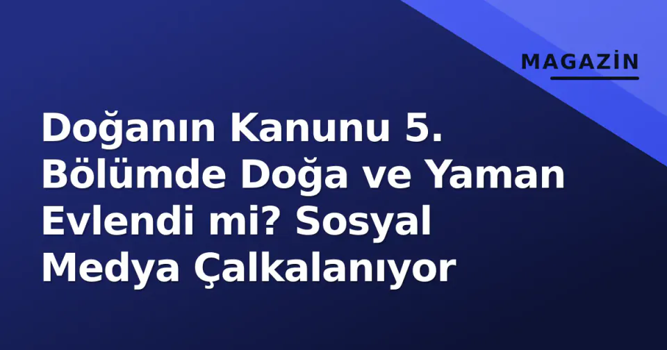 Doğanın Kanunu 5. Bölümde Doğa ve Yaman Evlendi mi? Sosyal Medya Çalkalanıyor görseli