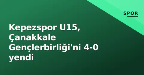 Kepezspor U15, Çanakkale Gençlerbirliği'ni 4-0 yendi