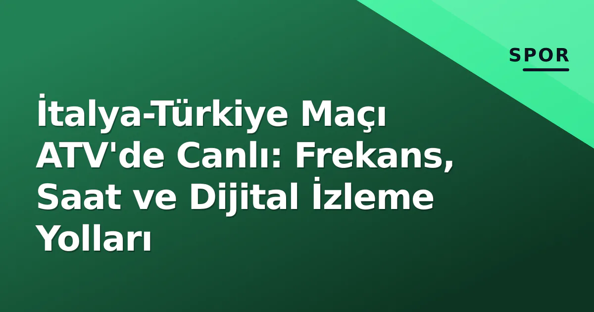 İtalya-Türkiye Maçı ATV'de Canlı: Frekans, Saat ve Dijital İzleme Yolları