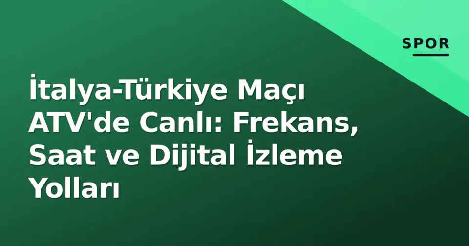 İtalya-Türkiye Maçı ATV'de Canlı: Frekans, Saat ve Dijital İzleme Yolları görseli
