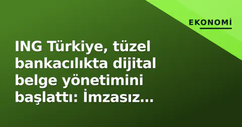 ING Türkiye, tüzel bankacılıkta dijital belge yönetimini başlattı: İmzasız işlem süresi dakikalara indi