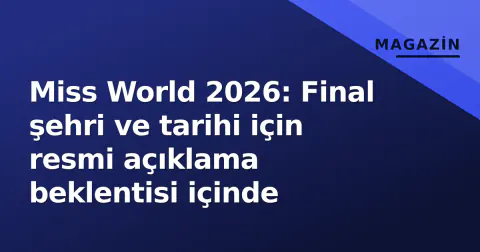 Miss World 2026: Final şehri ve tarihi için resmi açıklama beklentisi içinde