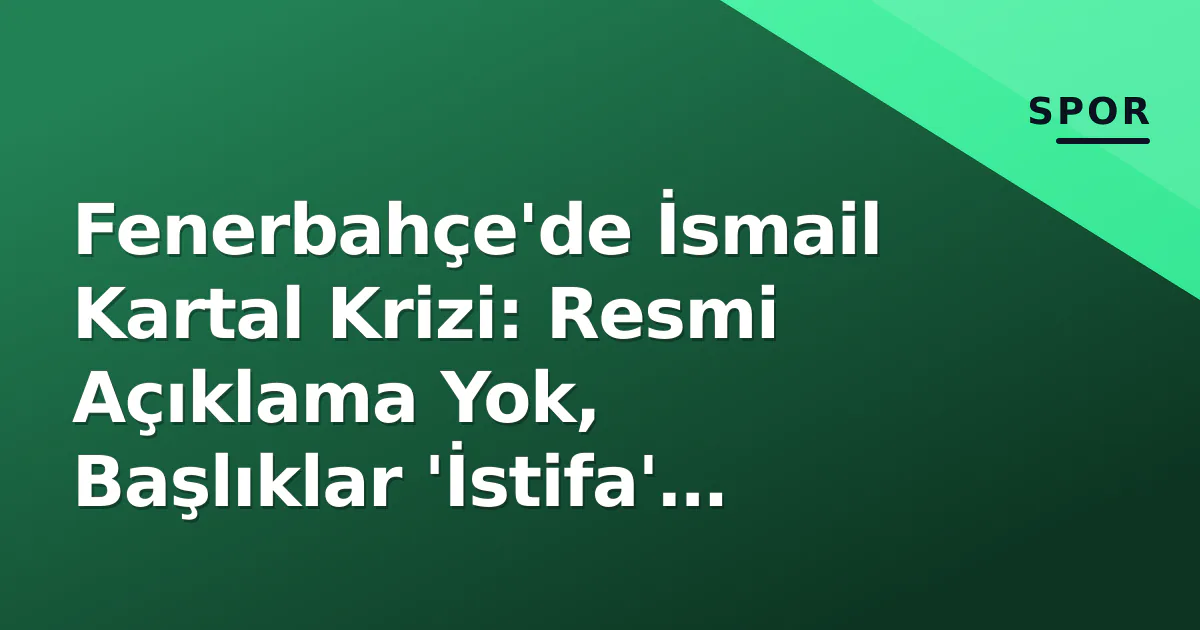 Fenerbahçe'de İsmail Kartal Krizi: Resmi Açıklama Yok, Başlıklar 'İstifa' Diyor Fenerbahçe'de İsmail Kartal Krizi: Resmi Açıklama Yok, Başlıklar 'İstifa' Diyor