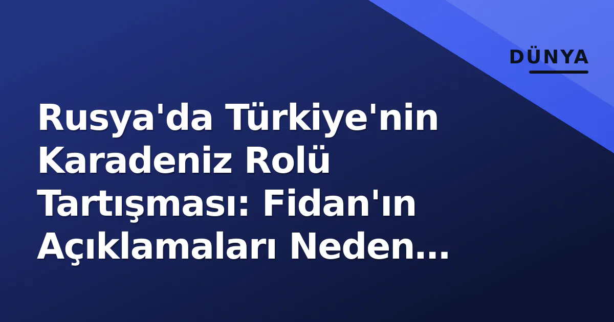 Rusya'da Türkiye'nin Karadeniz Rolü Tartışması: Fidan'ın Açıklamaları Neden Tepki Çekti? Rusya'da Türkiye'nin Karadeniz Rolü Tartışması: Fidan'ın Açıklamaları Neden Tepki Çekti?