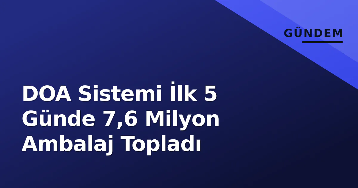 DOA Sistemi İlk 5 Günde 7,6 Milyon Ambalaj Topladı DOA Sistemi İlk 5 Günde 7,6 Milyon Ambalaj Topladı