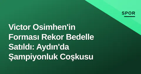 Victor Osimhen'in Forması Rekor Bedelle Satıldı: Aydın'da Şampiyonluk Coşkusu
