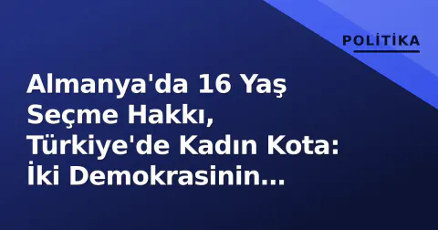 Almanya'da 16 Yaş Seçme Hakkı, Türkiye'de Kadın Kota: İki Demokrasinin Reform Testi