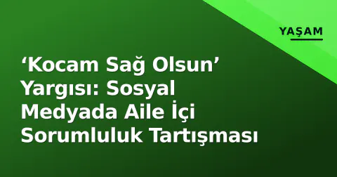 ‘Kocam Sağ Olsun’ Yargısı: Sosyal Medyada Aile İçi Sorumluluk Tartışması ‘Kocam Sağ Olsun’ Yargısı: Sosyal Medyada Aile İçi Sorumluluk Tartışması