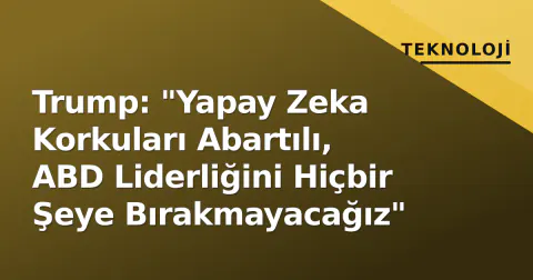 Trump: "Yapay Zeka Korkuları Abartılı, ABD Liderliğini Hiçbir Şeye Bırakmayacağız"