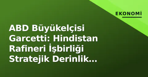 ABD Büyükelçisi Garcetti: Hindistan Rafineri İşbirliği Stratejik Derinlik Kazanıyor