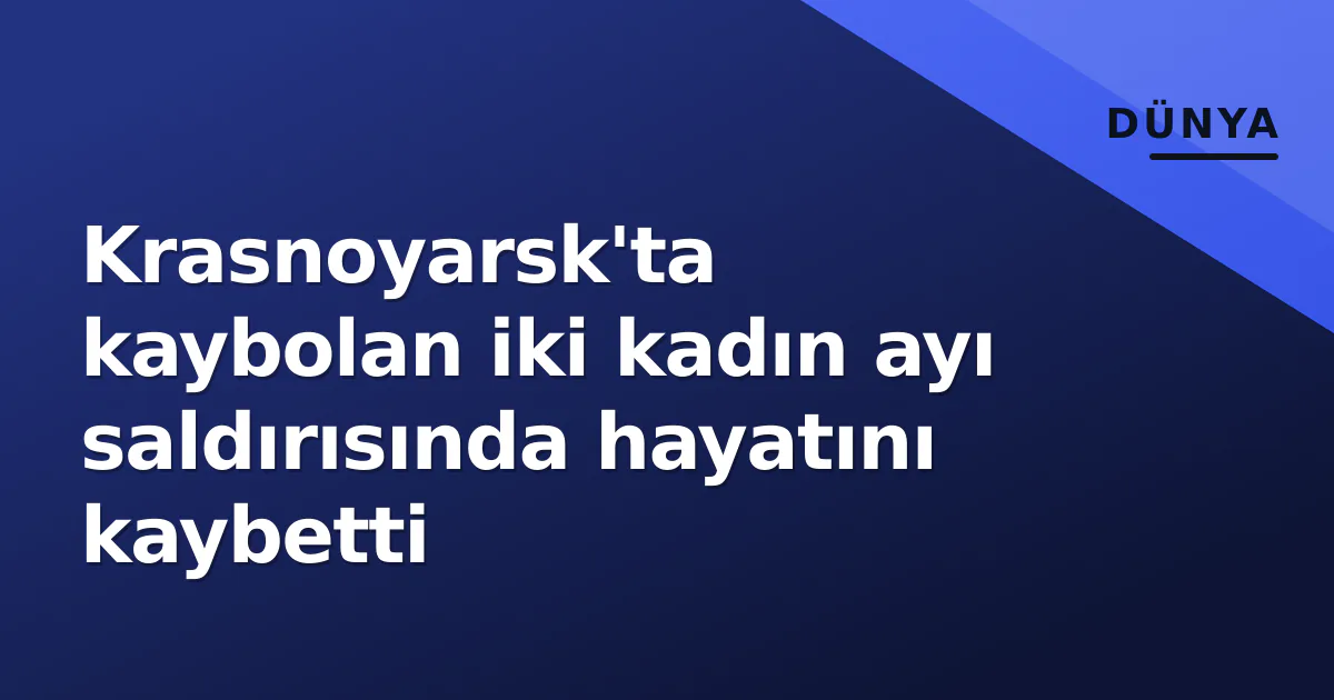 Krasnoyarsk'ta kaybolan iki kadın ayı saldırısında hayatını kaybetti Krasnoyarsk'ta kaybolan iki kadın ayı saldırısında hayatını kaybetti