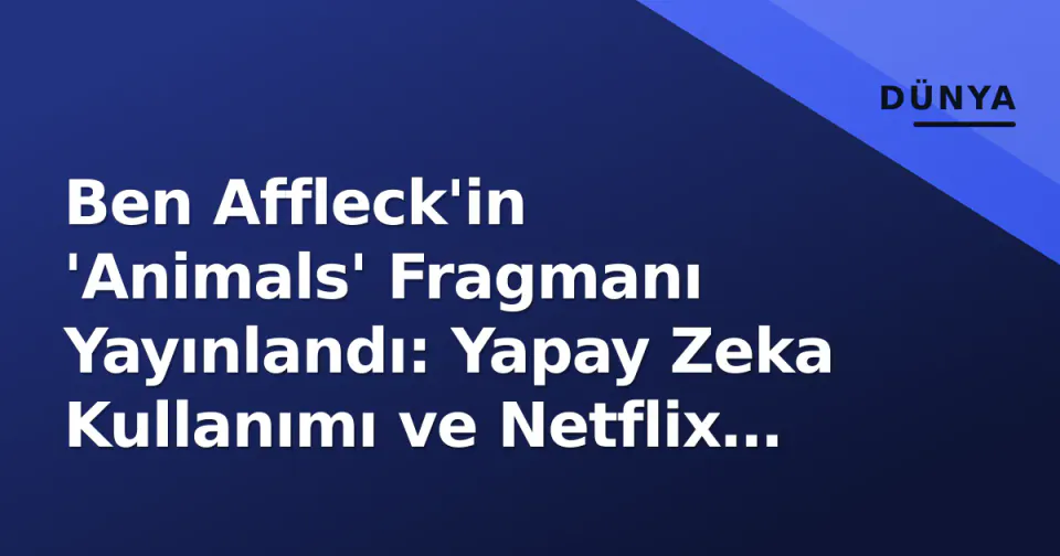 Ben Affleck'in 'Animals' Fragmanı Yayınlandı: Yapay Zeka Kullanımı ve Netflix Vizyon Tarihi Gündemde görseli