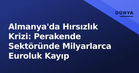 Almanya'da Hırsızlık Krizi: Perakende Sektöründe Milyarlarca Euroluk Kayıp