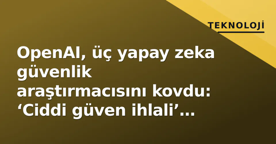 OpenAI, üç yapay zeka güvenlik araştırmacısını kovdu: ‘Ciddi güven ihlali’ iddiası görseli