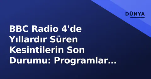 BBC Radio 4'de Yıllardır Süren Kesintilerin Son Durumu: Programlar Birleştirildi, Dinleyici Alışkanlıkları Değişti