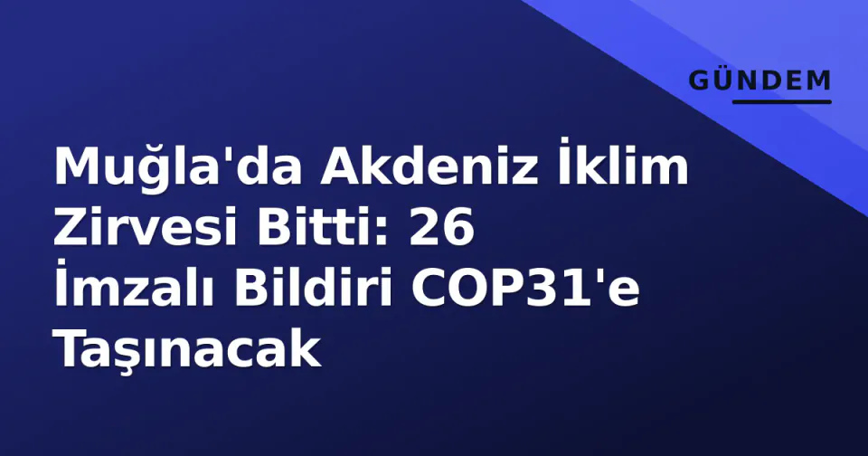 Muğla'da Akdeniz İklim Zirvesi Bitti: 26 İmzalı Bildiri COP31'e Taşınacak görseli