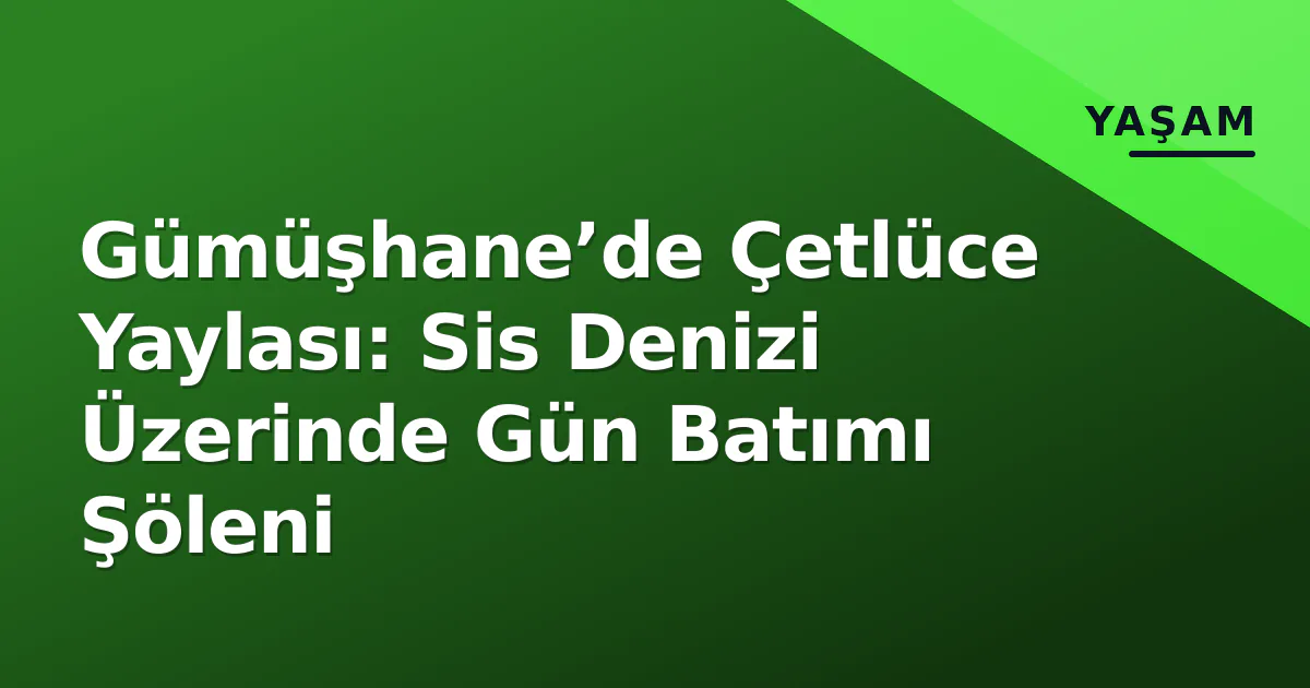 Gümüşhane’de Çetlüce Yaylası: Sis Denizi Üzerinde Gün Batımı Şöleni Gümüşhane’de Çetlüce Yaylası: Sis Denizi Üzerinde Gün Batımı Şöleni