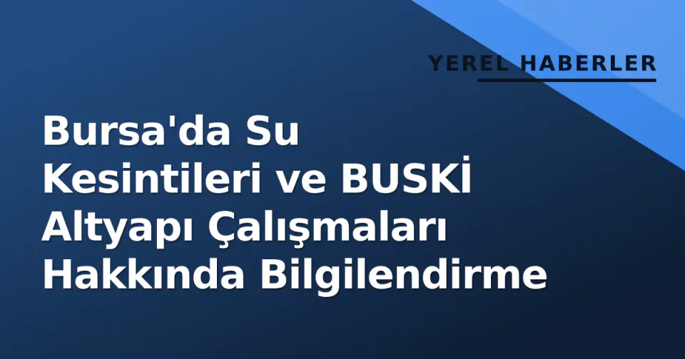 Bursa'da Su Kesintileri ve BUSKİ Altyapı Çalışmaları Hakkında Bilgilendirme görseli