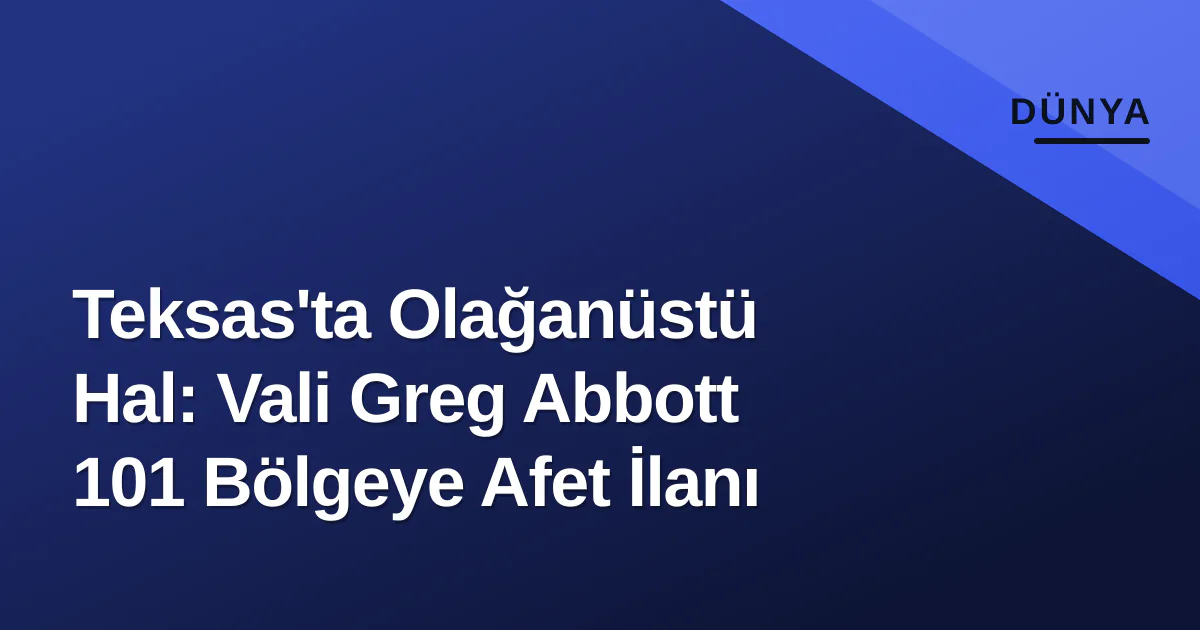 Teksas'ta Olağanüstü Hal: Vali Greg Abbott 101 Bölgeye Afet İlanı Teksas'ta Olağanüstü Hal: Vali Greg Abbott 101 Bölgeye Afet İlanı