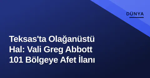 Teksas'ta Olağanüstü Hal: Vali Greg Abbott 101 Bölgeye Afet İlanı