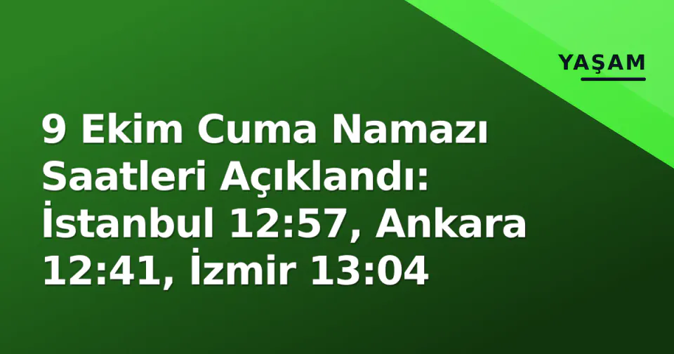 9 Ekim Cuma Namazı Saatleri Açıklandı: İstanbul 12:57, Ankara 12:41, İzmir 13:04 görseli