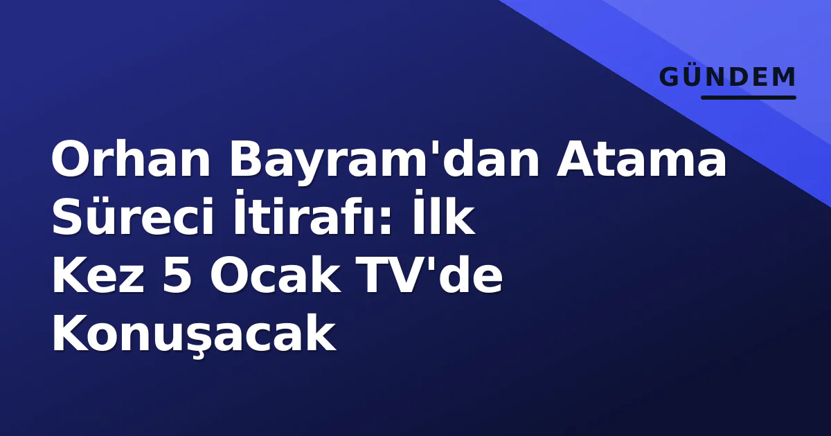 Orhan Bayram'dan Atama Süreci İtirafı: İlk Kez 5 Ocak TV'de Konuşacak Orhan Bayram'dan Atama Süreci İtirafı: İlk Kez 5 Ocak TV'de Konuşacak