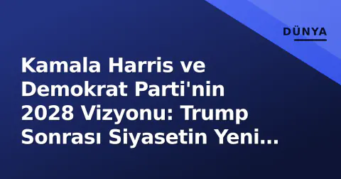 Kamala Harris ve Demokrat Parti'nin 2028 Vizyonu: Trump Sonrası Siyasetin Yeni Rotası