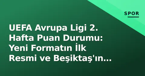 UEFA Avrupa Ligi 2. Hafta Puan Durumu: Yeni Formatın İlk Resmi ve Beşiktaş'ın Yolu