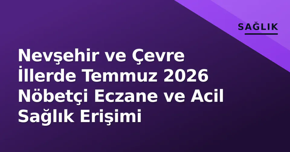 Nevşehir ve Çevre İllerde Temmuz 2026 Nöbetçi Eczane ve Acil Sağlık Erişimi görseli