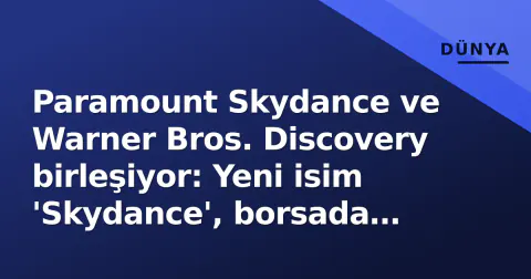 Paramount Skydance ve Warner Bros. Discovery birleşiyor: Yeni isim 'Skydance', borsada 'SKYD'