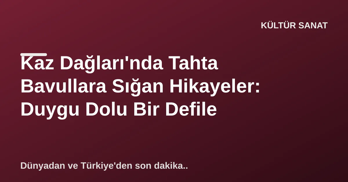 Kaz Dağları'nda Tahta Bavullara Sığan Hikayeler: Duygu Dolu Bir Defile Kaz Dağları'nda Tahta Bavullara Sığan Hikayeler: Duygu Dolu Bir Defile
