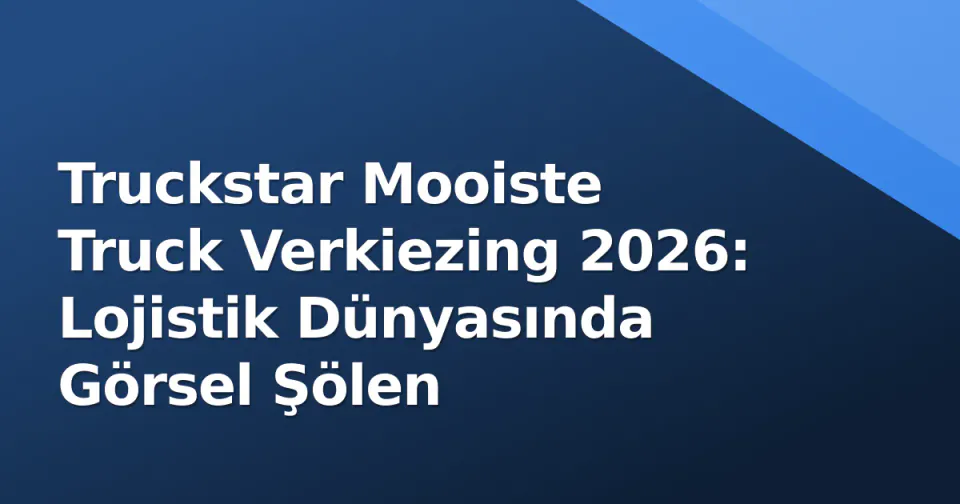 Truckstar Mooiste Truck Verkiezing 2026: Lojistik Dünyasında Görsel Şölen Truckstar Mooiste Truck Verkiezing 2026: Lojistik Dünyasında Görsel Şölen