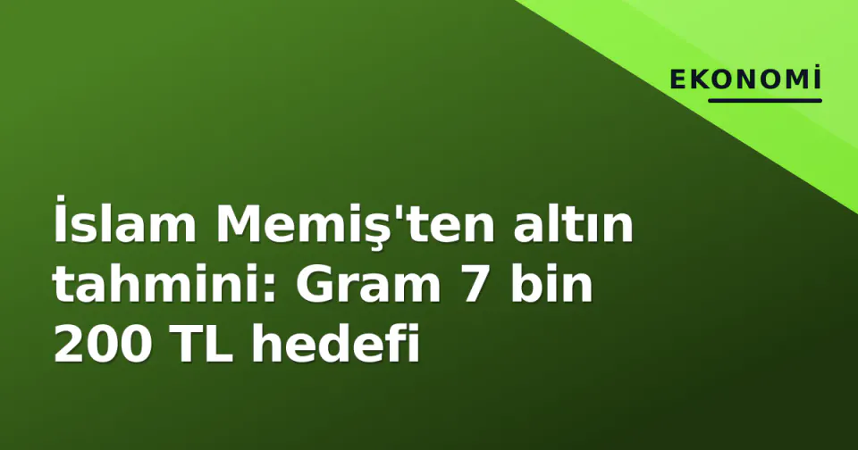 İslam Memiş'ten altın tahmini: Gram 7 bin 200 TL hedefi görseli