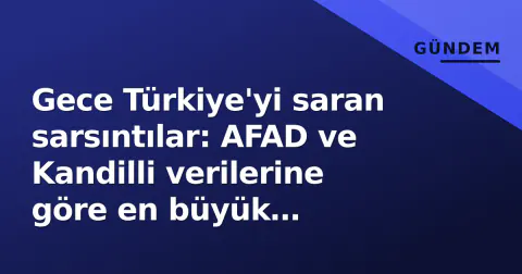 Gece Türkiye'yi saran sarsıntılar: AFAD ve Kandilli verilerine göre en büyük depremler belli oldu