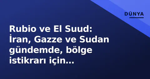 Rubio ve El Suud: İran, Gazze ve Sudan gündemde, bölge istikrarı için 'kararlı adımlar' vurgusu