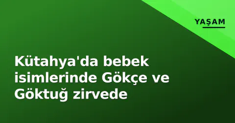 Kütahya'da bebek isimlerinde Gökçe ve Göktuğ zirvede