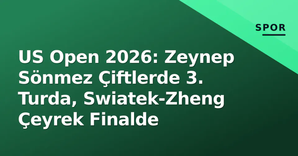 US Open 2026: Zeynep Sönmez Çiftlerde 3. Turda, Swiatek-Zheng Çeyrek Finalde görseli