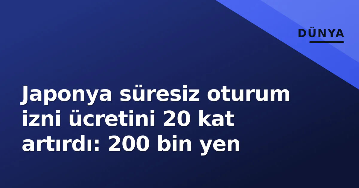 Japonya süresiz oturum izni ücretini 20 kat artırdı: 200 bin yen Japonya süresiz oturum izni ücretini 20 kat artırdı: 200 bin yen