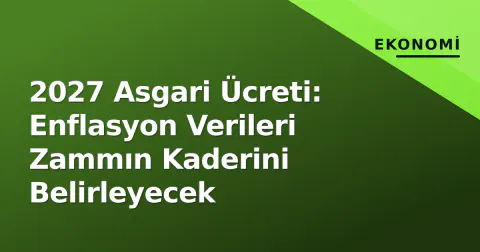 2027 Asgari Ücreti: Enflasyon Verileri Zammın Kaderini Belirleyecek