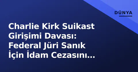 Charlie Kirk Suikast Girişimi Davası: Federal Jüri Sanık İçin İdam Cezasını Onayladı
